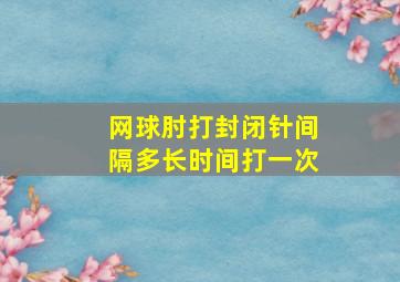 网球肘打封闭针间隔多长时间打一次