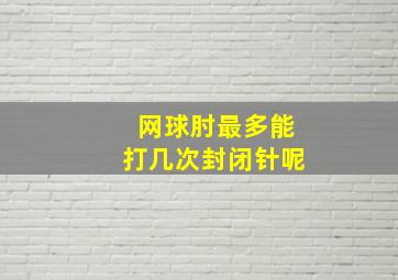 网球肘最多能打几次封闭针呢