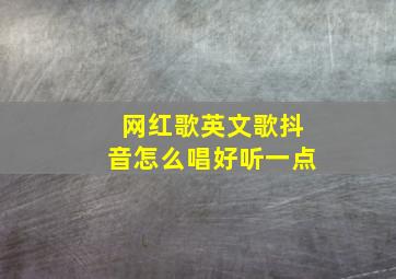 网红歌英文歌抖音怎么唱好听一点