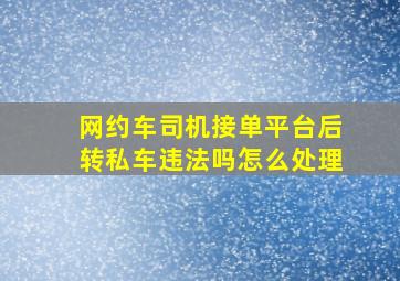 网约车司机接单平台后转私车违法吗怎么处理