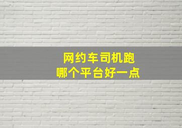 网约车司机跑哪个平台好一点