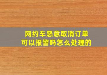 网约车恶意取消订单可以报警吗怎么处理的