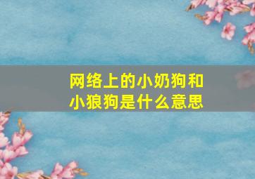 网络上的小奶狗和小狼狗是什么意思