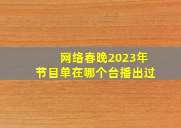 网络春晚2023年节目单在哪个台播出过