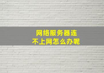 网络服务器连不上网怎么办呢