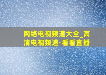 网络电视频道大全_高清电视频道-看看直播