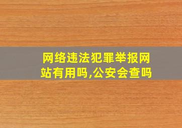 网络违法犯罪举报网站有用吗,公安会查吗