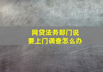 网贷法务部门说要上门调查怎么办