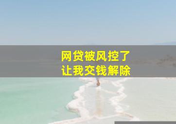 网贷被风控了让我交钱解除