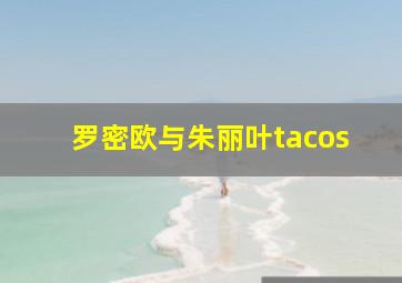 罗密欧与朱丽叶tacos