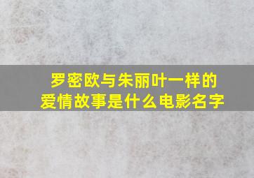 罗密欧与朱丽叶一样的爱情故事是什么电影名字