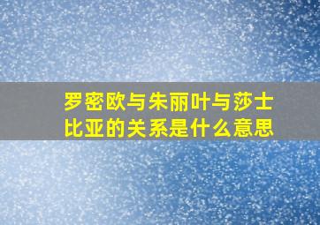 罗密欧与朱丽叶与莎士比亚的关系是什么意思