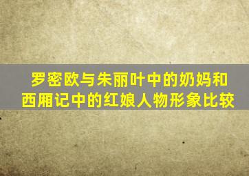 罗密欧与朱丽叶中的奶妈和西厢记中的红娘人物形象比较