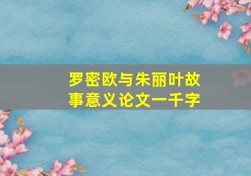 罗密欧与朱丽叶故事意义论文一千字