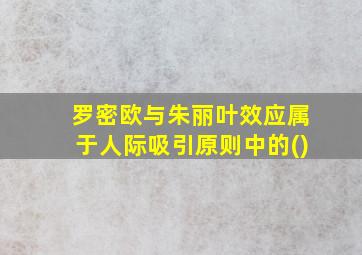 罗密欧与朱丽叶效应属于人际吸引原则中的()