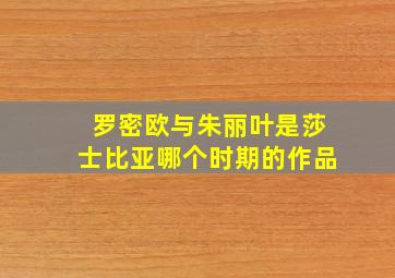 罗密欧与朱丽叶是莎士比亚哪个时期的作品