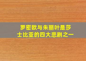 罗密欧与朱丽叶是莎士比亚的四大悲剧之一