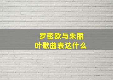 罗密欧与朱丽叶歌曲表达什么