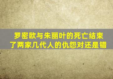 罗密欧与朱丽叶的死亡结束了两家几代人的仇怨对还是错