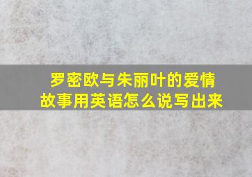 罗密欧与朱丽叶的爱情故事用英语怎么说写出来