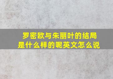 罗密欧与朱丽叶的结局是什么样的呢英文怎么说