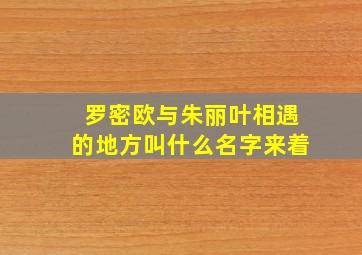 罗密欧与朱丽叶相遇的地方叫什么名字来着