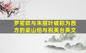 罗密欧与朱丽叶被称为西方的梁山伯与祝英台英文