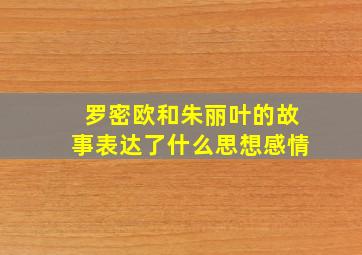 罗密欧和朱丽叶的故事表达了什么思想感情