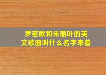 罗密欧和朱丽叶的英文歌曲叫什么名字来着