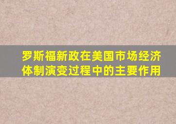 罗斯福新政在美国市场经济体制演变过程中的主要作用