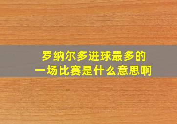 罗纳尔多进球最多的一场比赛是什么意思啊