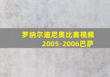 罗纳尔迪尼奥比赛视频2005-2006巴萨