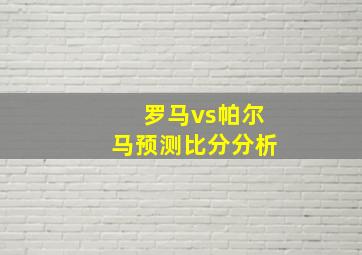 罗马vs帕尔马预测比分分析