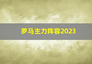 罗马主力阵容2023