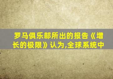 罗马俱乐部所出的报告《增长的极限》认为,全球系统中