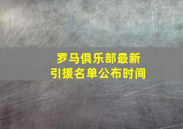 罗马俱乐部最新引援名单公布时间