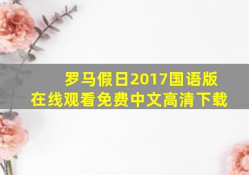 罗马假日2017国语版在线观看免费中文高清下载