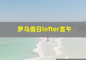 罗马假日lofter言午