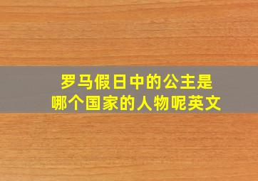 罗马假日中的公主是哪个国家的人物呢英文