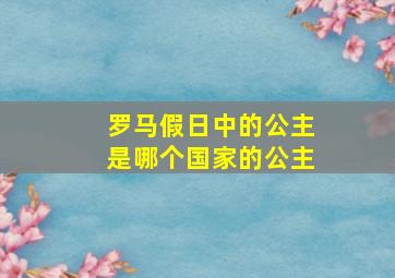 罗马假日中的公主是哪个国家的公主