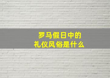 罗马假日中的礼仪风俗是什么