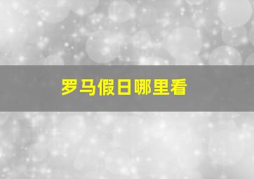 罗马假日哪里看