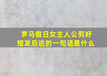 罗马假日女主人公剪好短发后说的一句话是什么