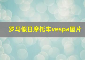 罗马假日摩托车vespa图片