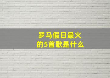 罗马假日最火的5首歌是什么