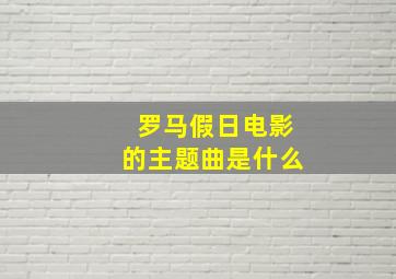 罗马假日电影的主题曲是什么