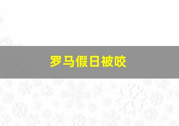 罗马假日被咬