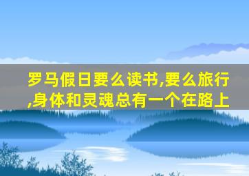 罗马假日要么读书,要么旅行,身体和灵魂总有一个在路上