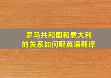 罗马共和国和意大利的关系如何呢英语翻译