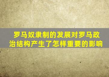 罗马奴隶制的发展对罗马政治结构产生了怎样重要的影响